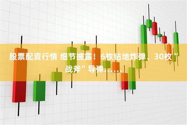 股票配资行情 细节披露！6枚钻地炸弹、30枚“战斧”导弹……