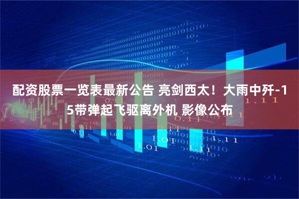 配资股票一览表最新公告 亮剑西太！大雨中歼-15带弹起飞驱离外机 影像公布