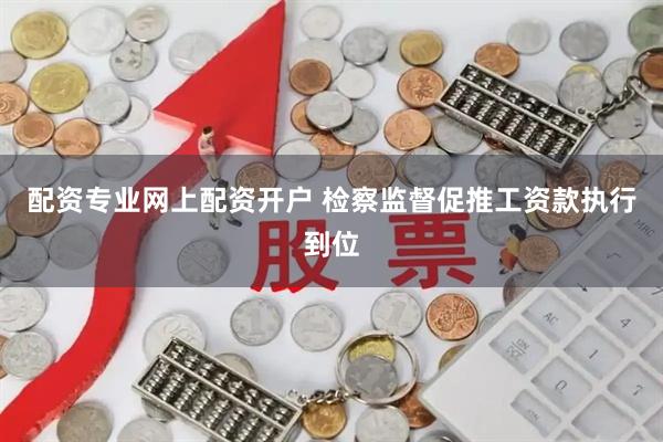 配资专业网上配资开户 检察监督促推工资款执行到位