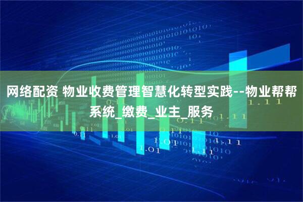 网络配资 物业收费管理智慧化转型实践--物业帮帮系统_缴费_业主_服务