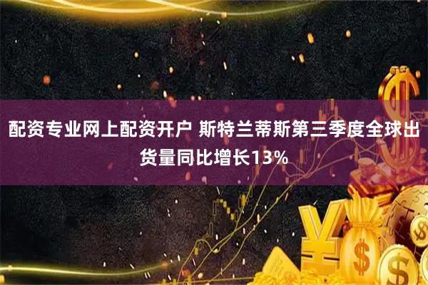 配资专业网上配资开户 斯特兰蒂斯第三季度全球出货量同比增长13%