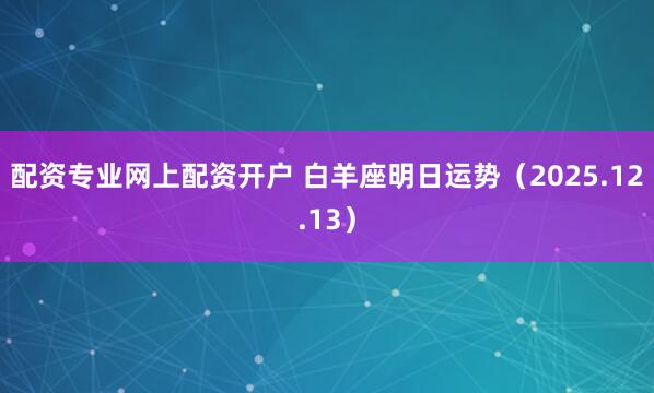 配资专业网上配资开户 白羊座明日运势(2025.12.13)