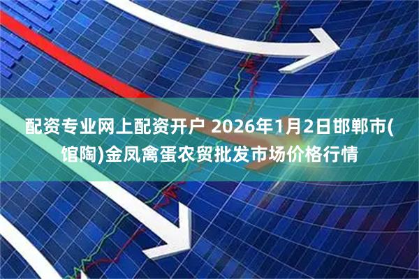 配资专业网上配资开户 2026年1月2日邯郸市(馆陶)金凤禽蛋农贸批发市场价格行情
