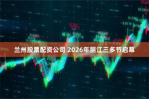 兰州股票配资公司 2026年丽江三多节启幕