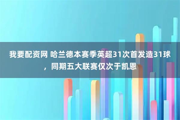 我要配资网 哈兰德本赛季英超31次首发造31球，同期五大联赛仅次于凯恩