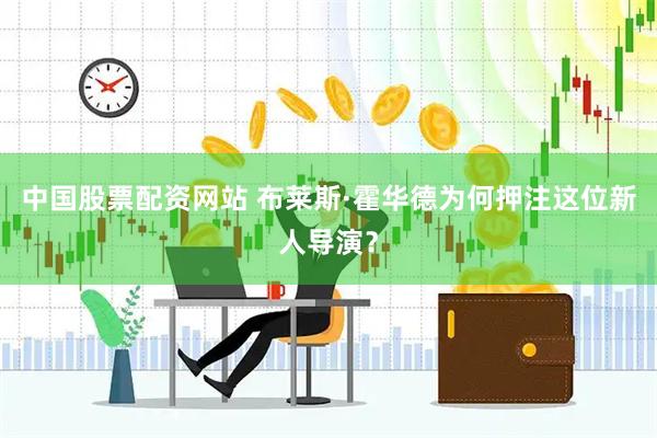 中国股票配资网站 布莱斯·霍华德为何押注这位新人导演？