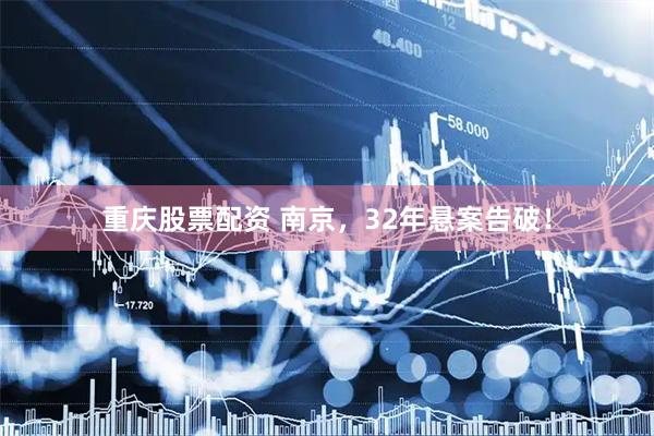 重庆股票配资 南京，32年悬案告破！