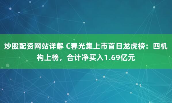 炒股配资网站详解 C春光集上市首日龙虎榜：四机构上榜，合计净买入1.69亿元