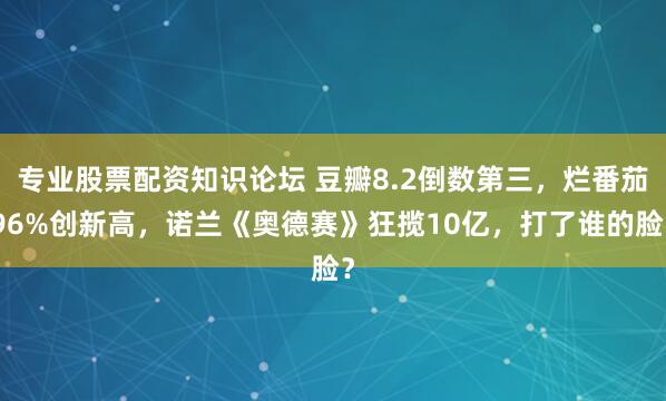 专业股票配资知识论坛 豆瓣8.2倒数第三，烂番茄96%创新高，诺兰《奥德赛》狂揽10亿，打了谁的脸？