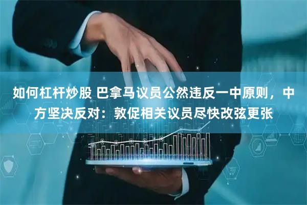 如何杠杆炒股 巴拿马议员公然违反一中原则,中方坚决反对:敦促相关议员尽快改弦更张