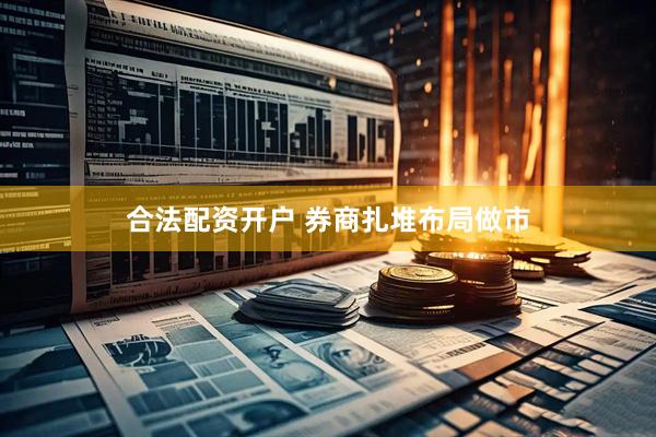 合法配资开户 券商扎堆布局做市