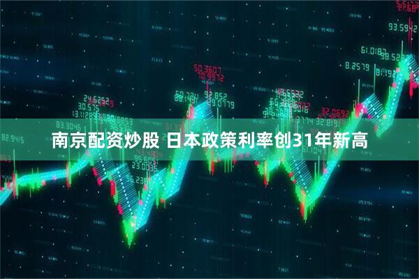 南京配资炒股 日本政策利率创31年新高